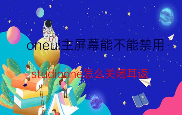 oneui主屏幕能不能禁用 studioone怎么关闭耳返？